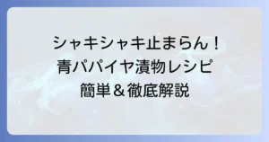 パパイヤの漬物作り方徹底解説！シャキシャキ美味しい青パパイヤ漬けの簡単レシピとコツ