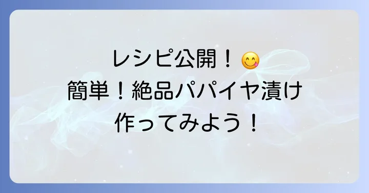 家庭で簡単に作れる！絶品パパイヤ漬物レシピ