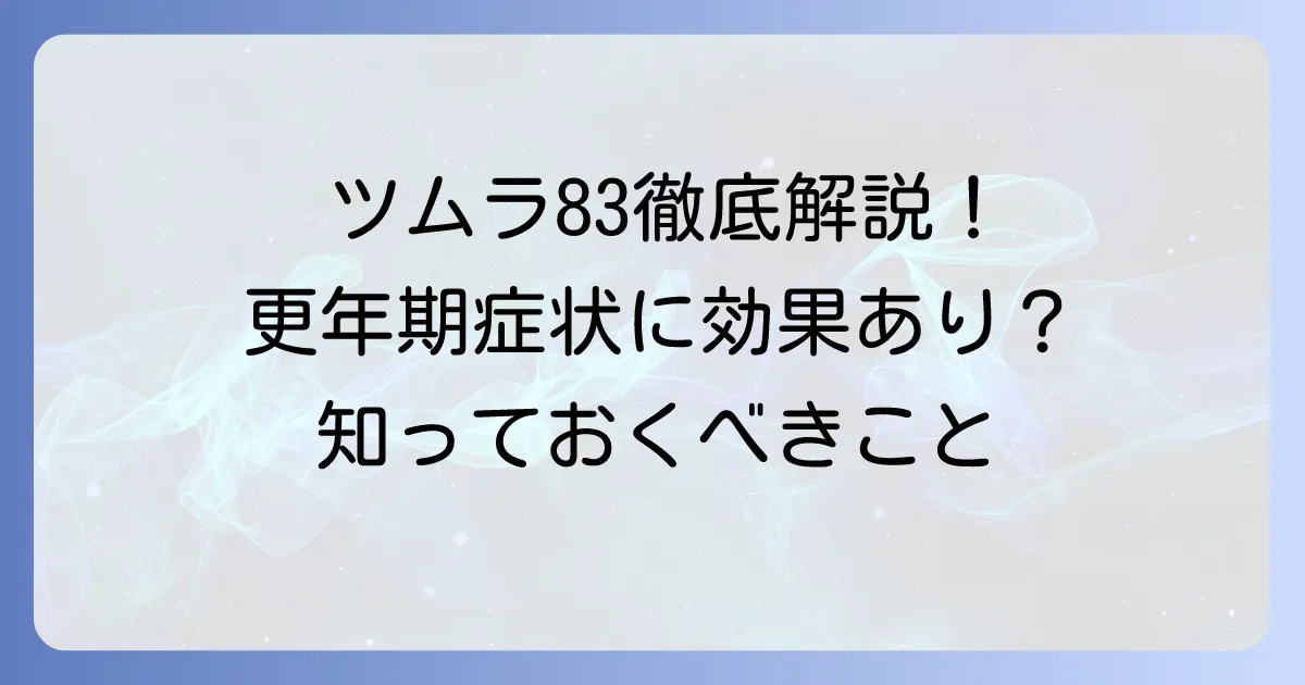 ツムラ83は更年期症状に効果的？当帰芍薬散の全てを徹底解説
