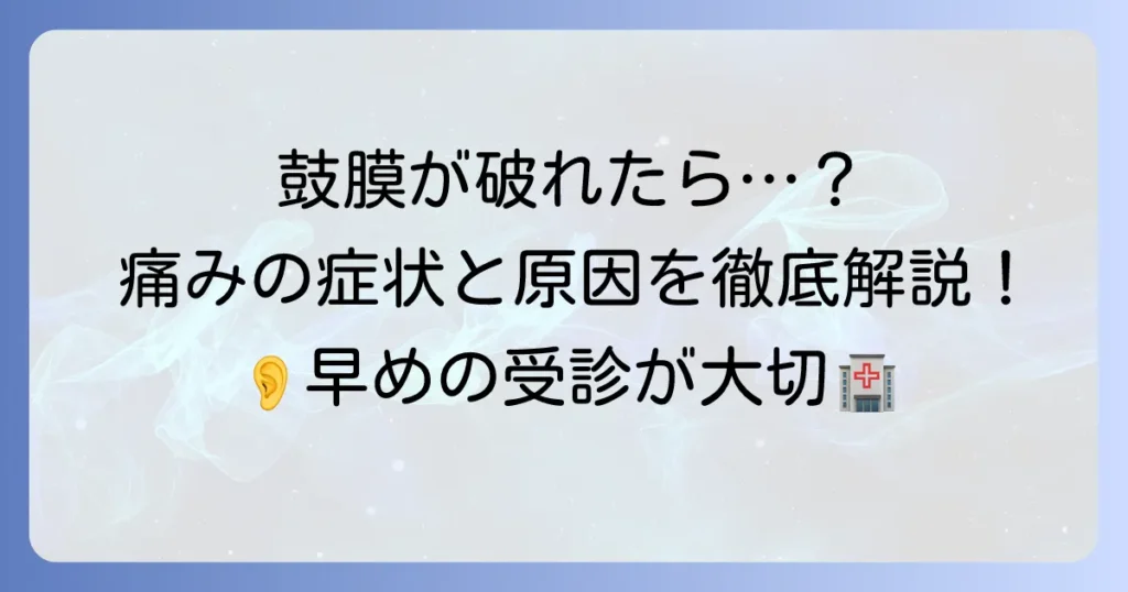 鼓膜が破れたら痛みはどれくらい？症状から治療、回復までの徹底解説