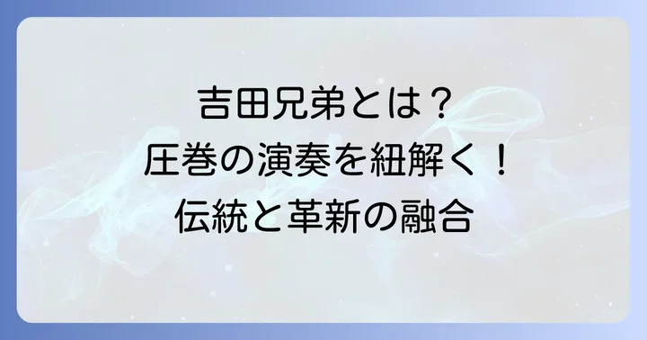 三味線兄弟で特に有名なのはこの二人！吉田兄弟の魅力に迫る