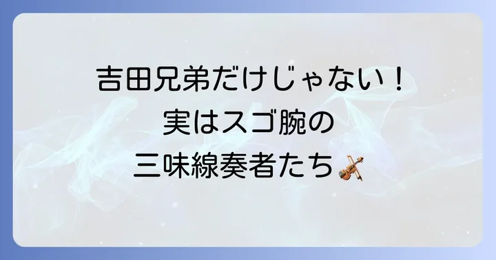 他にもいる？注目すべき三味線奏者たち