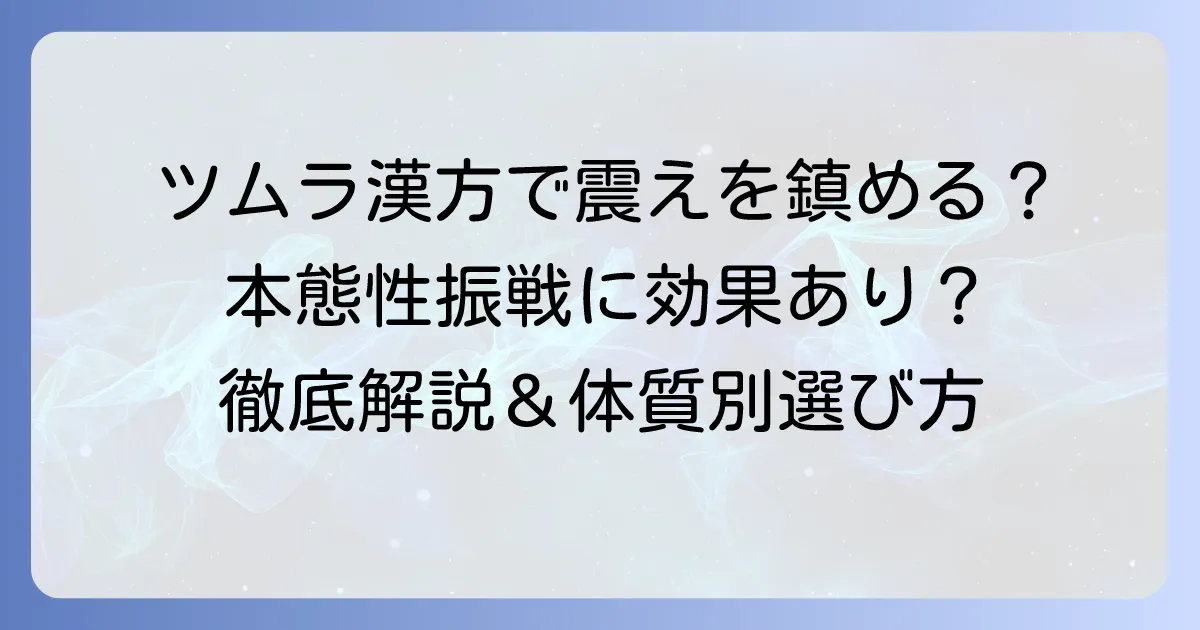 本態性振戦の震えにツムラの漢方薬は効く?効果と選び方を徹底解説