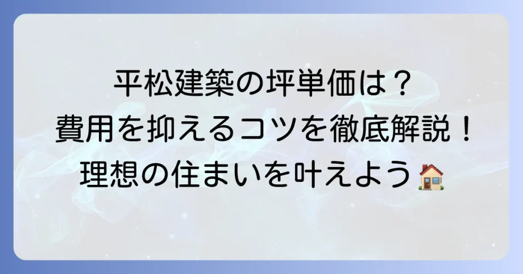 平松建築の坪単価はいくら？特徴や評判、費用を抑えるコツを徹底解説