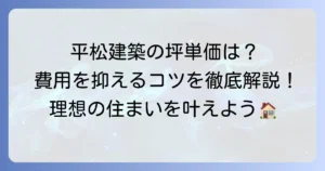 平松建築の坪単価はいくら？特徴や評判、費用を抑えるコツを徹底解説