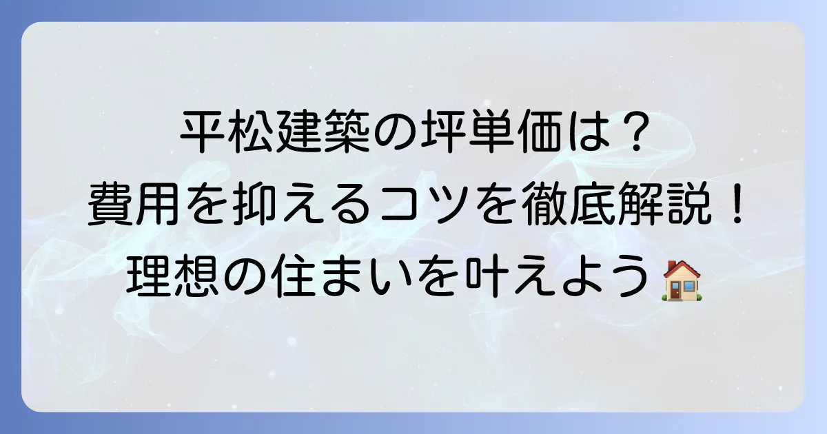 平松建築の坪単価はいくら？特徴や評判、費用を抑えるコツを徹底解説