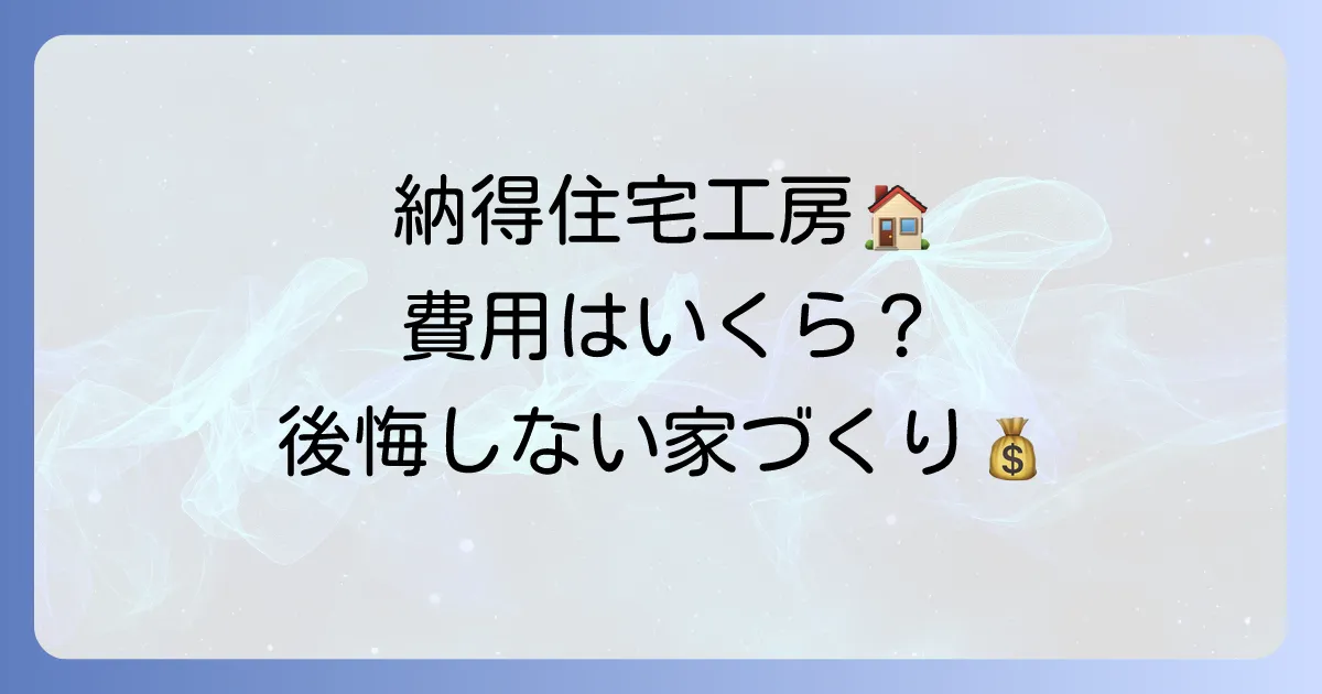 納得住宅工房の坪単価を徹底解説!費用相場と後悔しない家づくりのコツ