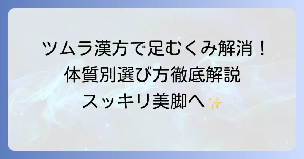足のむくみに漢方ツムラでスッキリ！体質に合わせた選び方と対策を徹底解説