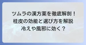 桂皮が使われるツムラの漢方薬を徹底解説！その効能や選び方、よくある疑問を解決