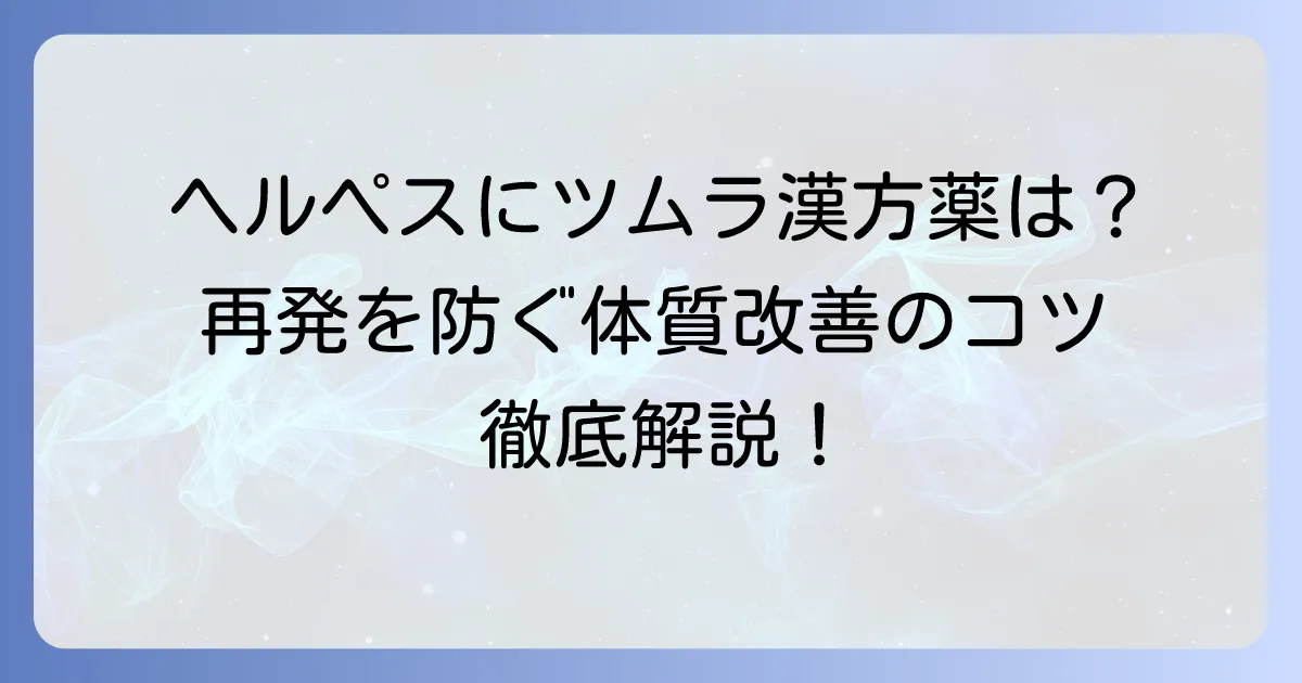 ヘルペスにツムラの漢方薬は有効？再発を防ぐ体質改善のコツを徹底解説
