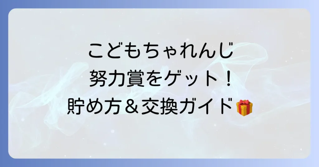 こどもちゃれんじ努力賞を徹底解説！ポイントの貯め方から交換方法、プレゼントまで
