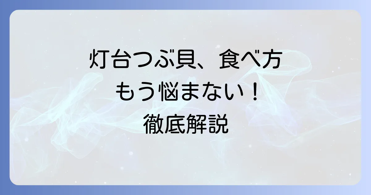 灯台つぶ貝の食べ方徹底解説！下処理から絶品レシピまで