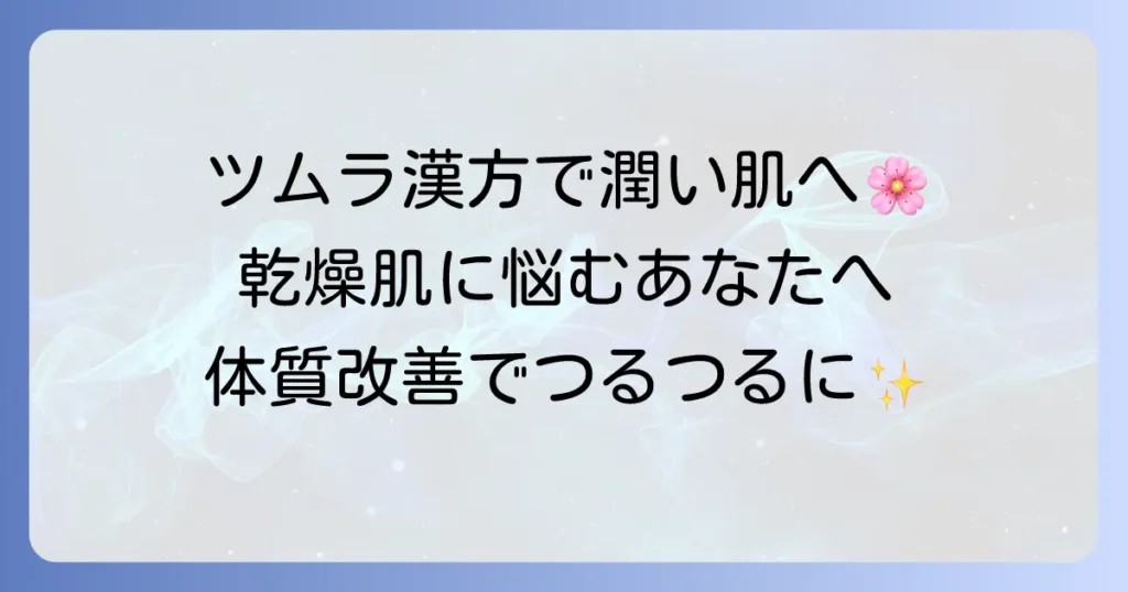 乾燥肌にツムラの漢方は効く？体質改善で潤いを取り戻す方法を徹底解説