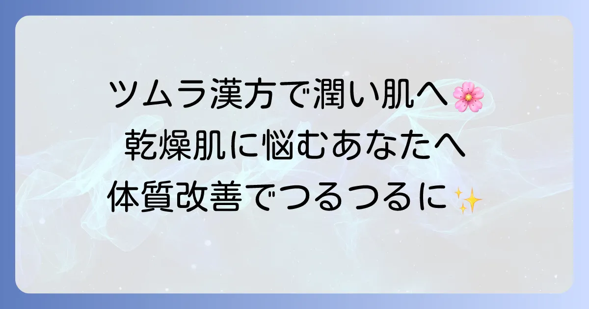 乾燥肌にツムラの漢方は効く？体質改善で潤いを取り戻す方法を徹底解説