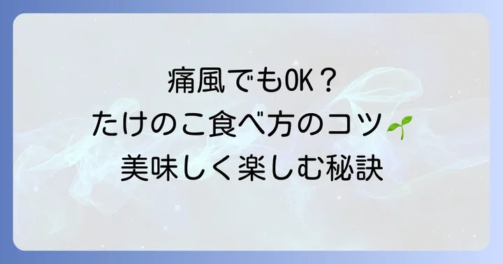 痛風でもたけのこは楽しめる?プリン体と摂取のコツ
