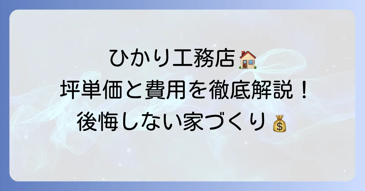 ひかり工務店の坪単価の目安と費用内訳を徹底解説！後悔しない家づくりのコツ