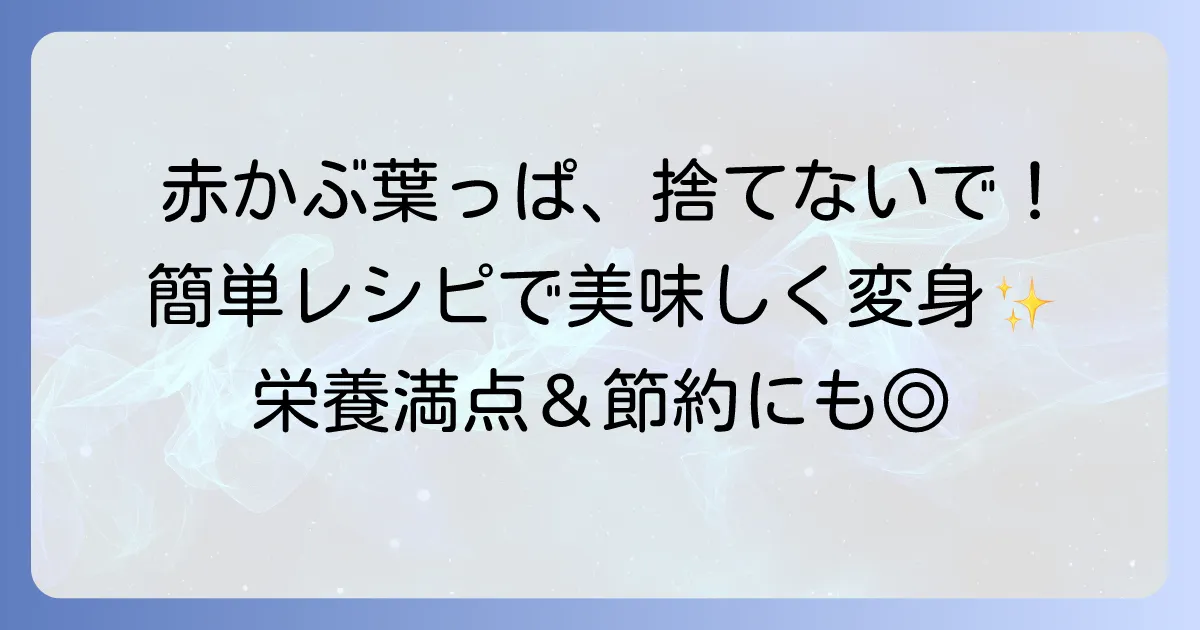 赤かぶの葉っぱ漬物レシピ徹底解説！捨てずに美味しく活用するコツ
