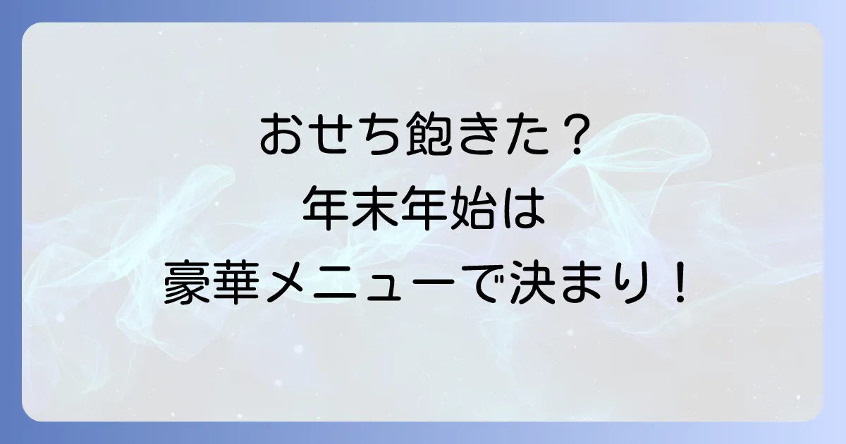 年末年始の料理はおせち以外で決まり!家族が喜ぶ簡単豪華メニューと便利な宅配サービス