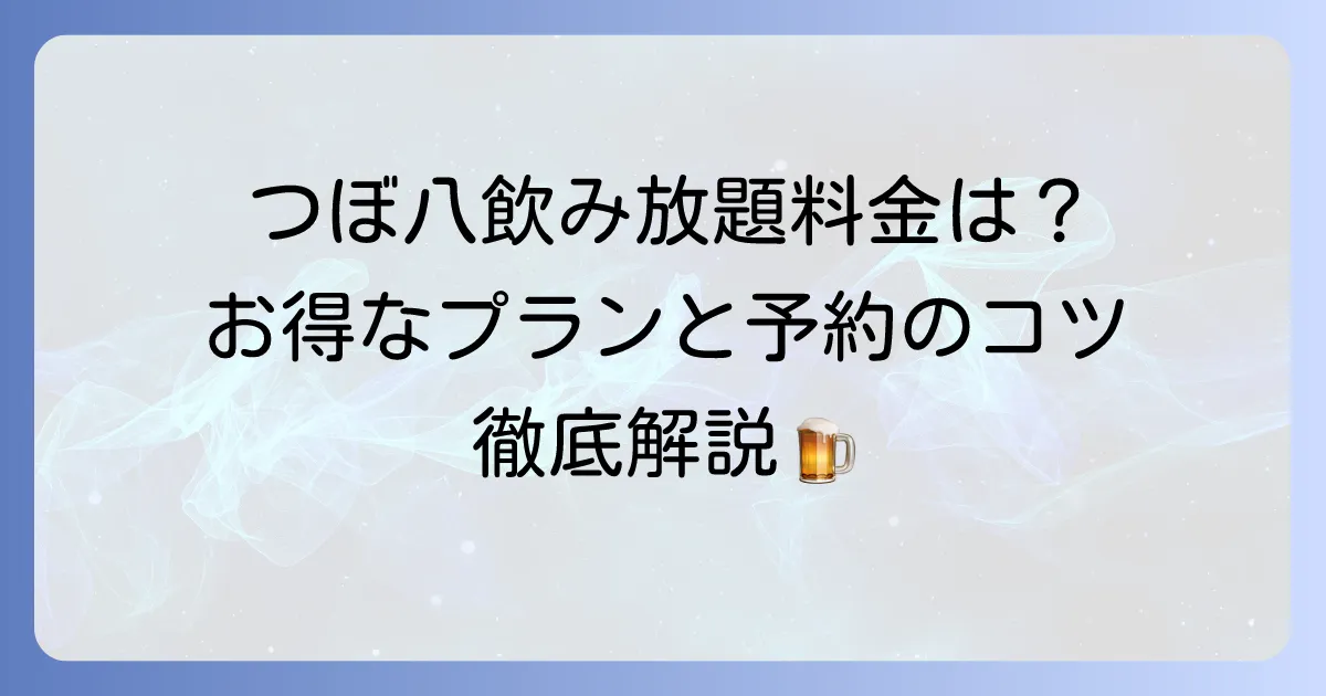 つぼ八の飲み放題料金はいくら？お得なプランと予約のコツを徹底解説