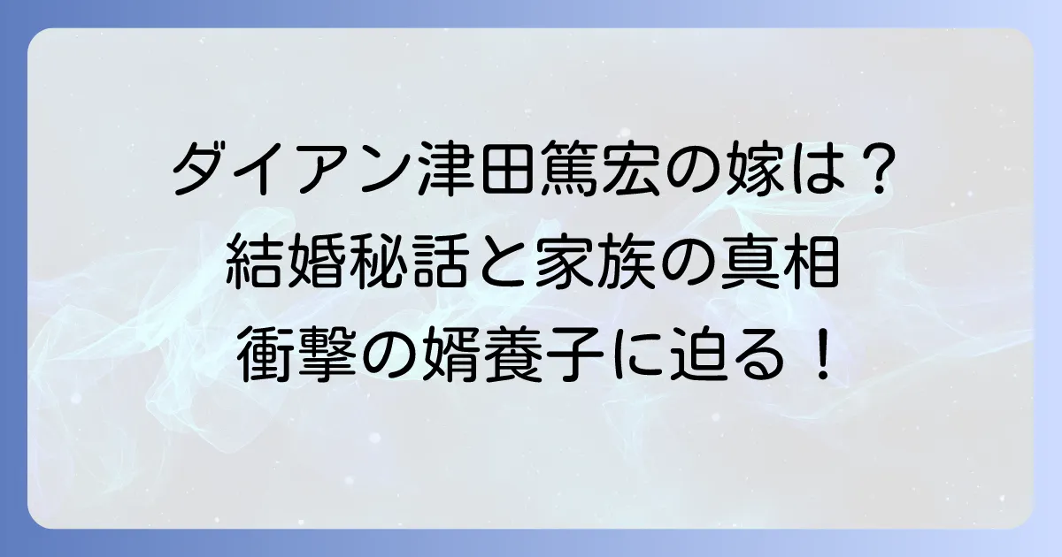 ダイアン津田篤宏の嫁はどんな人？結婚秘話から家族構成や婿養子の真相まで徹底解説