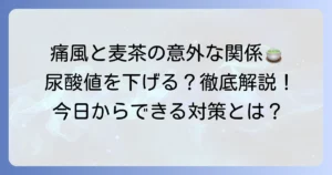 痛風と麦茶の関係を徹底解説！尿酸値への影響と正しい飲み方