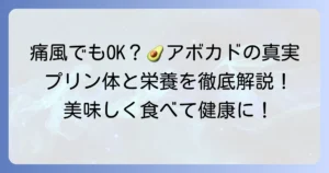 痛風とアボカドは味方？プリン体と栄養素から紐解く正しい知識