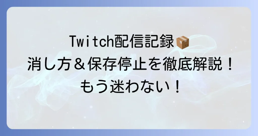 Twitchアーカイブの消し方を徹底解説！VOD、ハイライト、クリップの削除と自動保存停止の方法