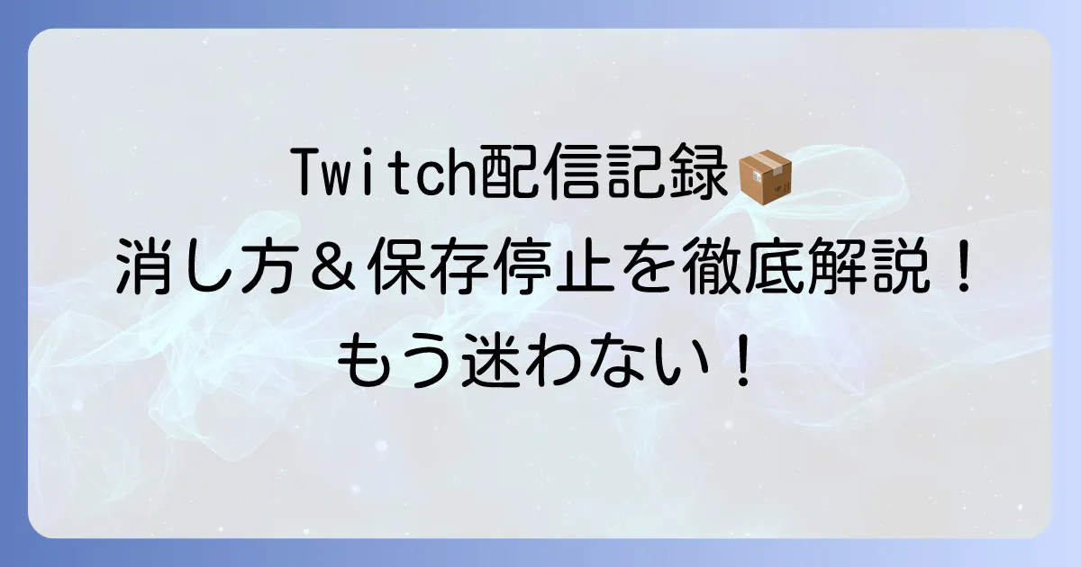 Twitchアーカイブの消し方を徹底解説！VOD、ハイライト、クリップの削除と自動保存停止の方法