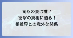 司忍氏の妻と相撲界との関係を徹底解説