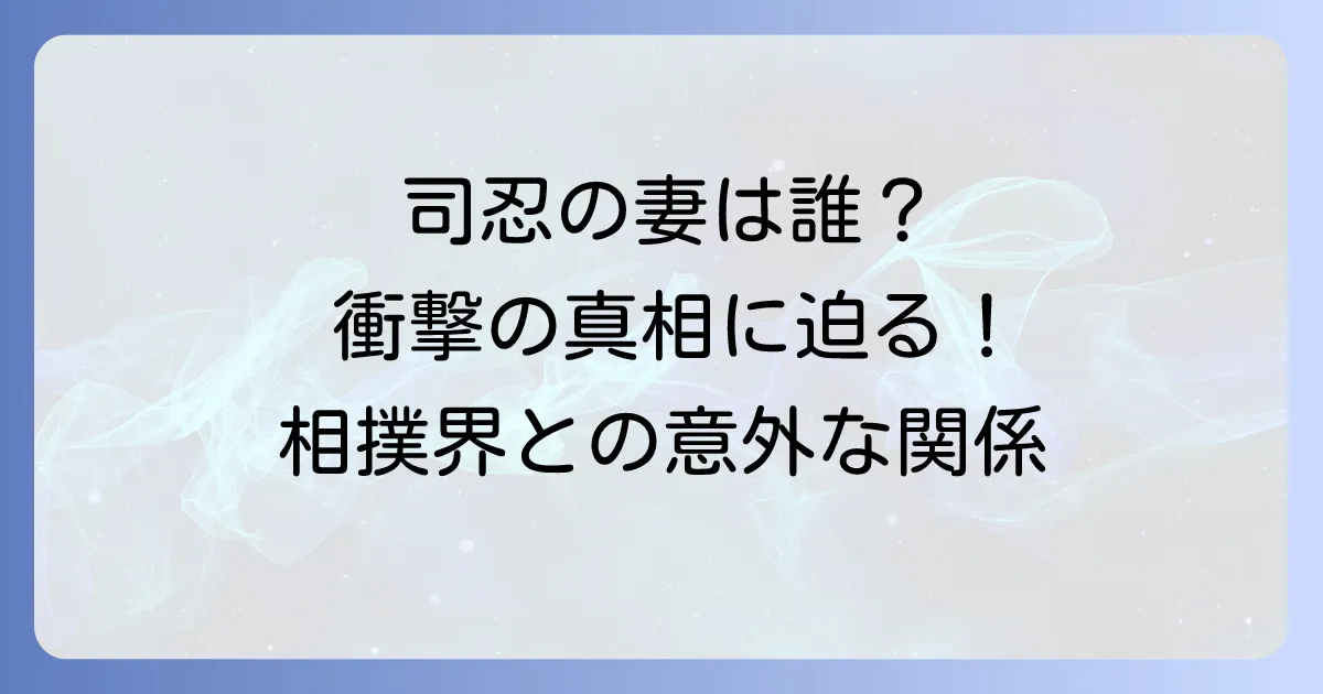 司忍氏の妻と相撲界との関係を徹底解説