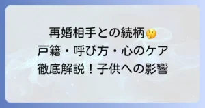 母親の再婚相手との続柄：戸籍上の表記、呼び方、子供の心のケアまで徹底解説