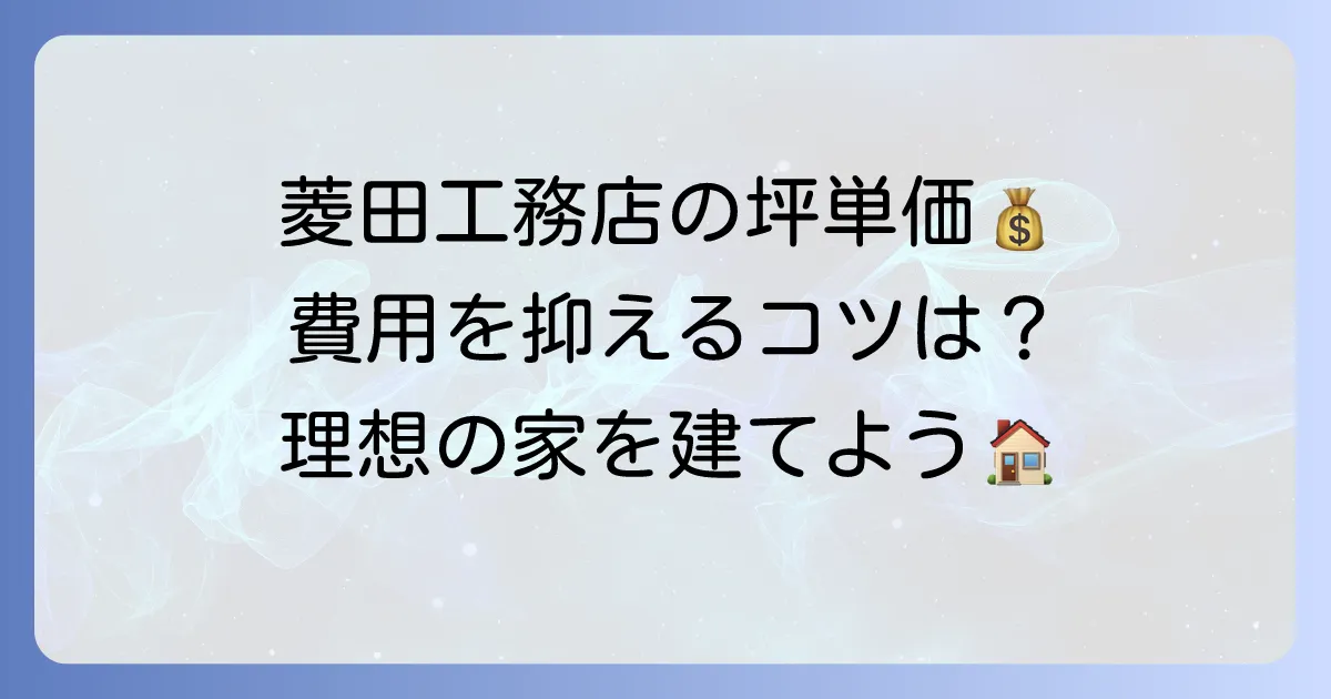 菱田工務店の坪単価はいくら？費用を抑えて理想の家を建てる方法