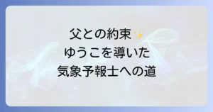 椿野ゆうこの父親との深い絆：亡き父との約束が彼女を気象予報士へと導いた理由