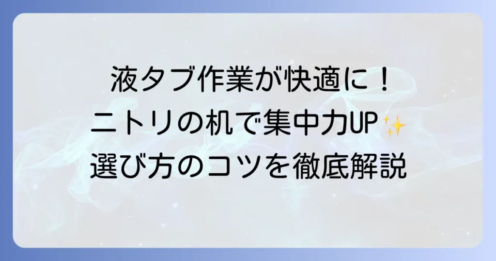 液タブ作業がはかどるニトリの机！安定性と快適性を高める選び方