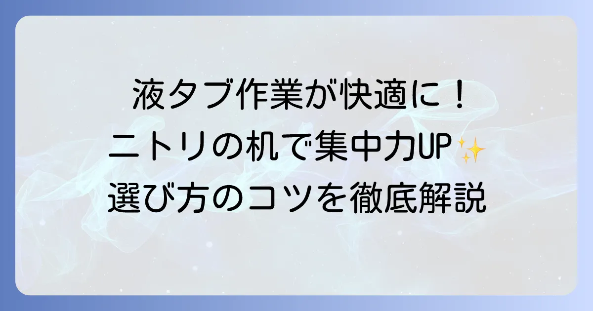 液タブ作業がはかどるニトリの机！安定性と快適性を高める選び方