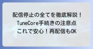 チューンコアの配信停止の全て！手続き方法から注意点まで徹底解説