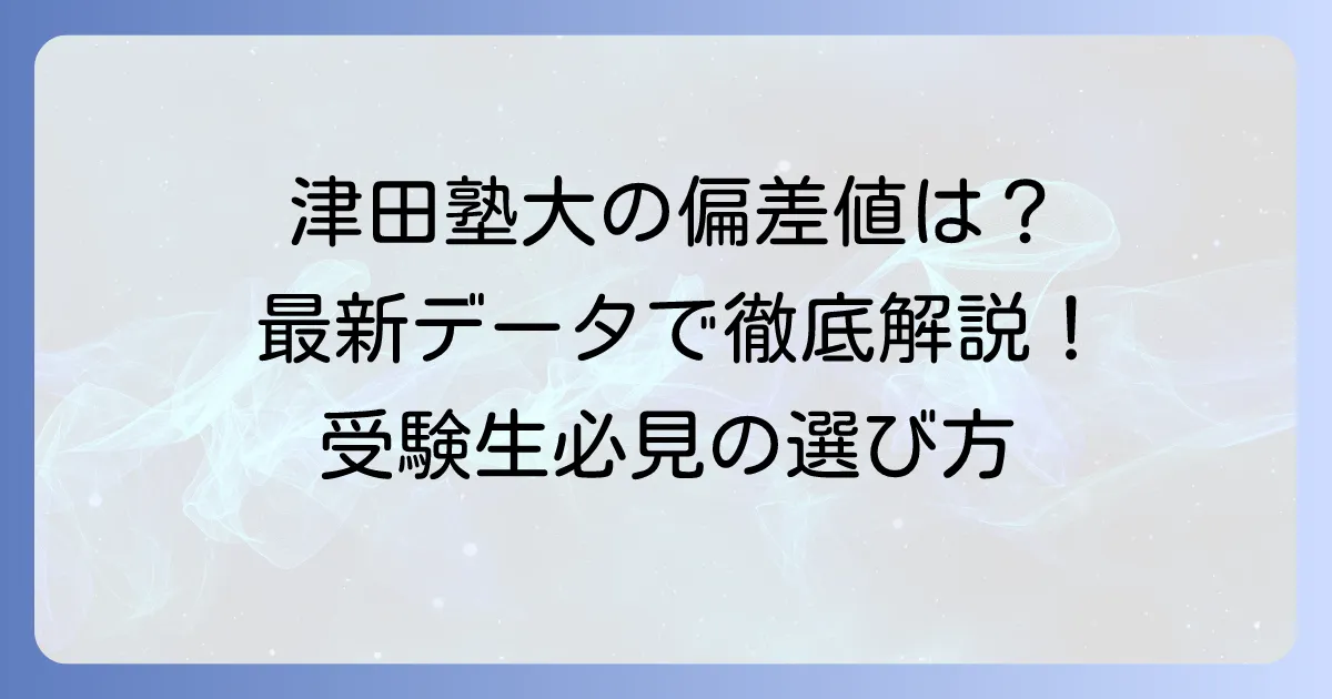 津田塾大学の偏差値は本当に下がったのか？最新情報と受験生が知るべきこと