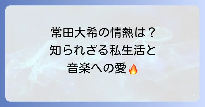 常田大希さんのプライベートと仕事への情熱