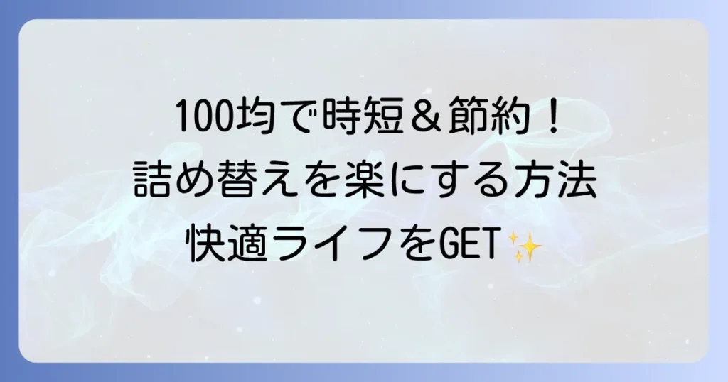 詰め替え用をそのまま使う100均アイテムで時短と節約！快適な暮らしを手に入れる方法