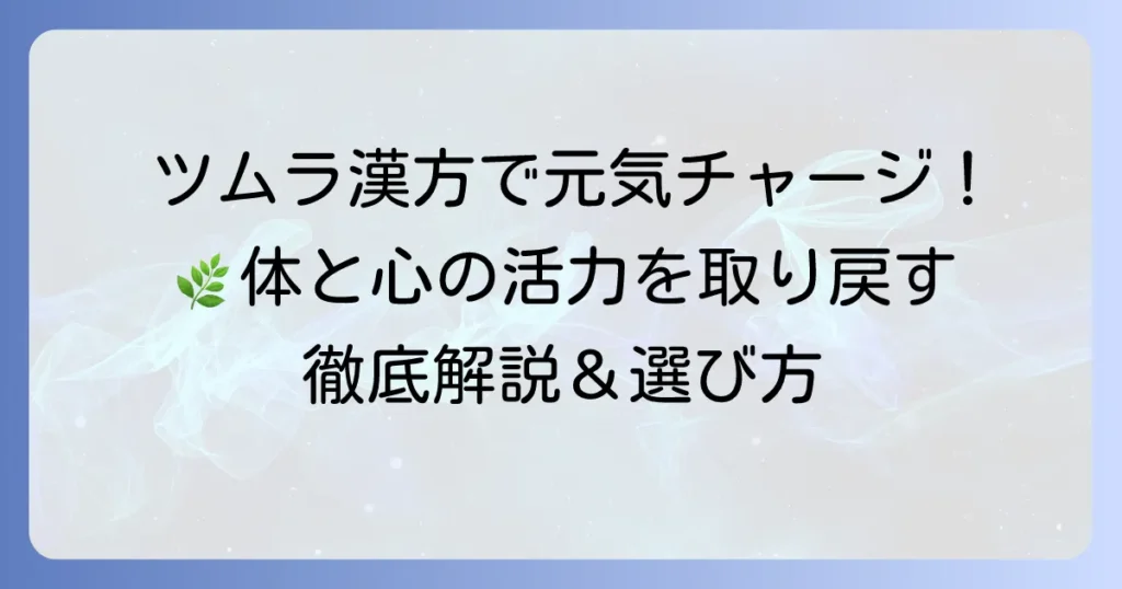 ツムラの漢方薬で元気になれる！体と心の活力を取り戻す徹底解説