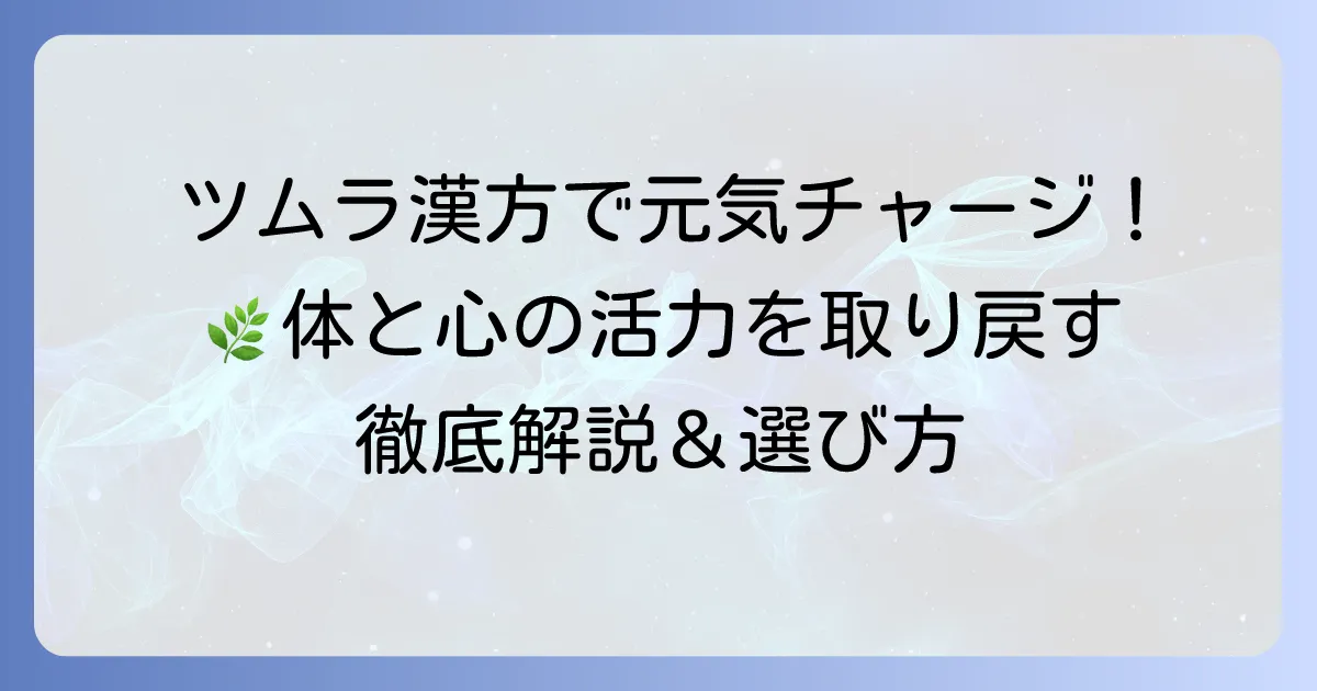 ツムラの漢方薬で元気になれる!体と心の活力を取り戻す徹底解説