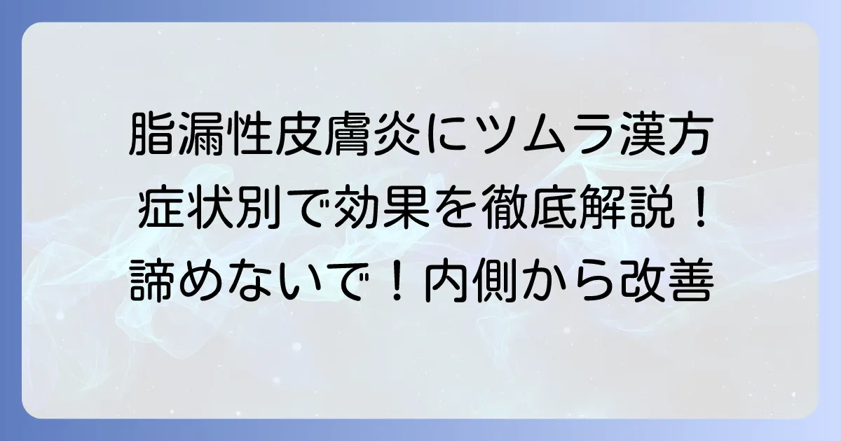 脂漏性皮膚炎にツムラの漢方は有効？症状別おすすめ漢方薬を徹底解説