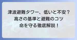 津波避難タワーが低いと不安？その高さの基準と命を守る避難のコツを徹底解説