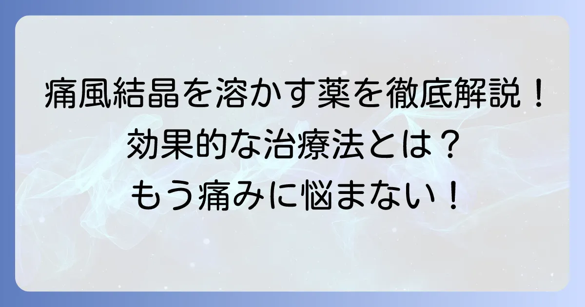 痛風結晶を溶かす薬の種類と効果的な治療法を徹底解説