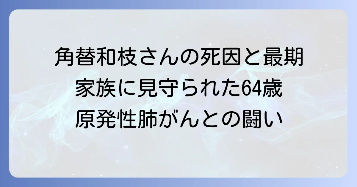 角替和枝さんの死因は原発性肺がん 闘病生活と家族に見守られた最期
