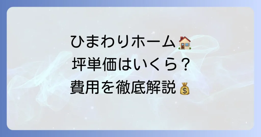 ひまわりホームの坪単価はいくら？費用相場と総額を抑えるコツを徹底解説