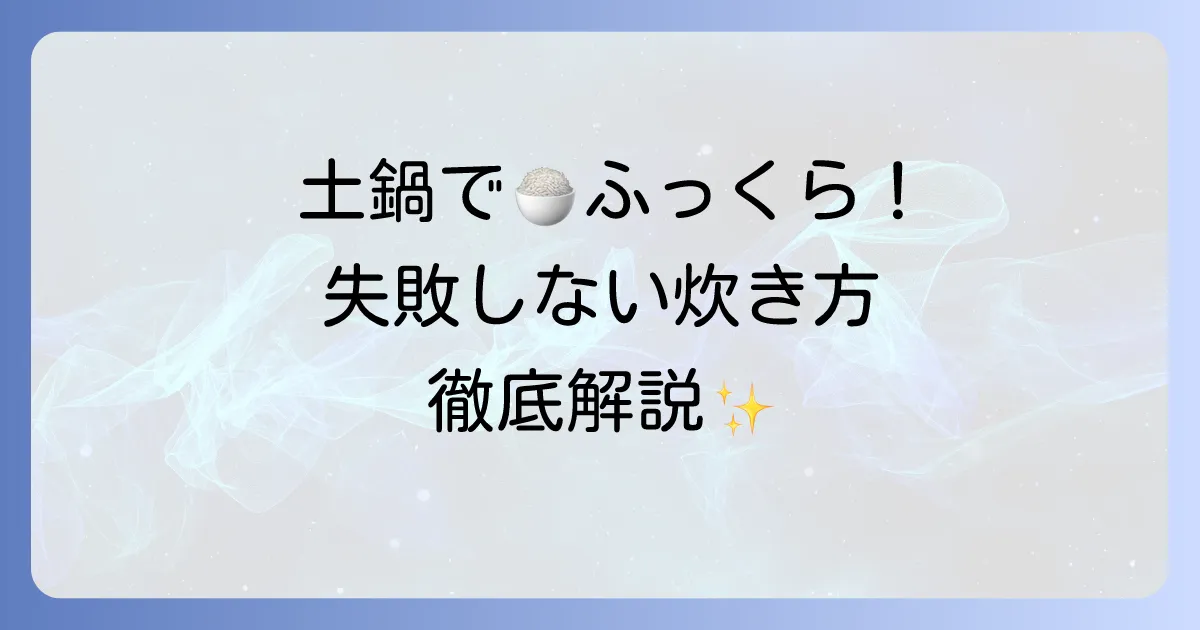 普通の土鍋でご飯を炊く！ふっくら美味しい炊き方と失敗しないコツを徹底解説
