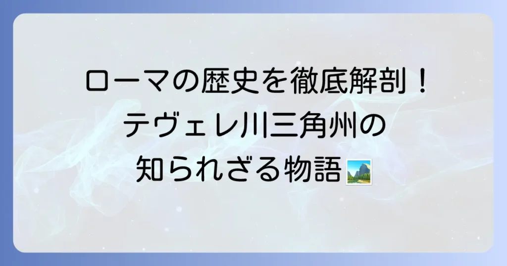 テヴェレ川三角州の歴史と地理を徹底解説