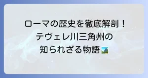 テヴェレ川三角州の歴史と地理を徹底解説
