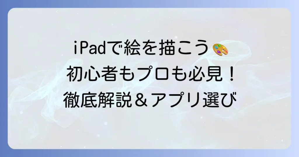 iPadで絵を描く方法を徹底解説！初心者もプロも納得のコツとアプリ選び